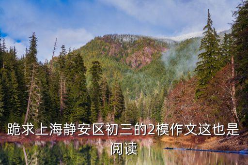 跪求上海靜安區(qū)初三的2模作文這也是閱讀