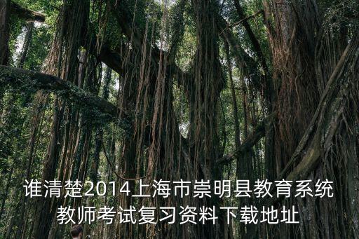 誰清楚2014上海市崇明縣教育系統教師考試復習資料下載地址