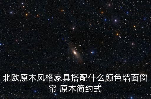 北歐原木風格家具搭配什么顏色墻面窗簾 原木簡約式