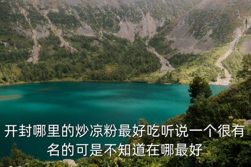 開封炒涼粉，開封哪里的炒涼粉最好吃聽說一個很有名的可是不知道在哪最好