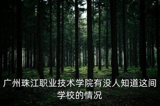 廣州珠江職業(yè)技術(shù)學(xué)院有沒人知道這間學(xué)校的情況