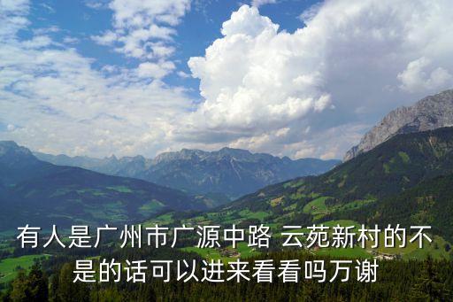 有人是廣州市廣源中路 云苑新村的不是的話可以進來看看嗎萬謝