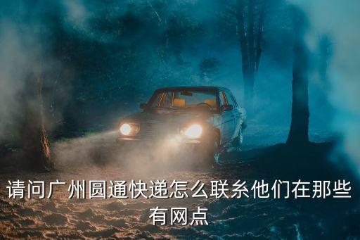 請問廣州圓通快遞怎么聯糸他們在那些有網點