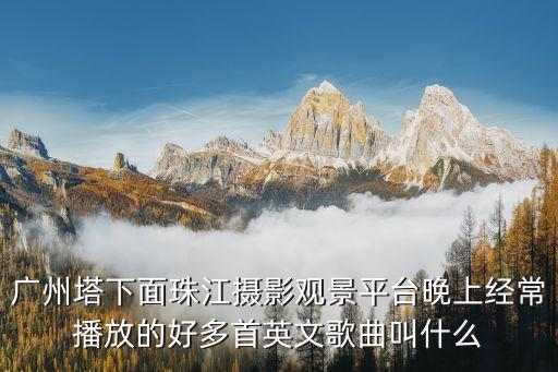 廣州塔下面珠江攝影觀景平臺(tái)晚上經(jīng)常播放的好多首英文歌曲叫什么