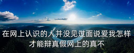 人民網(wǎng)對廣州大學生的呼聲，在網(wǎng)上認識的人并沒見過面說愛我怎樣才能辯真假網(wǎng)上的真不