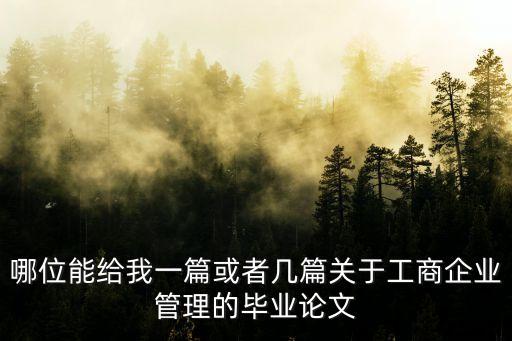 哪位能給我一篇或者幾篇關(guān)于工商企業(yè)管理的畢業(yè)論文
