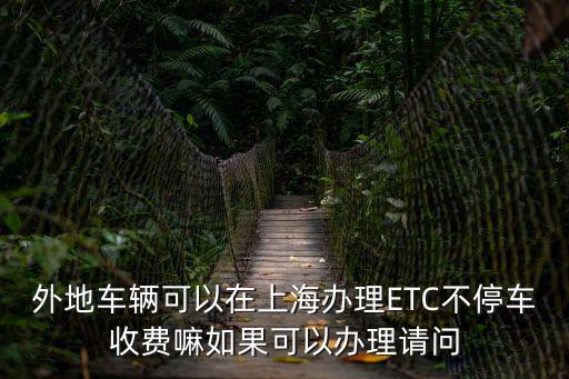 上海市etc安裝外地，外地車牌也可以在上海辦ETC嗎