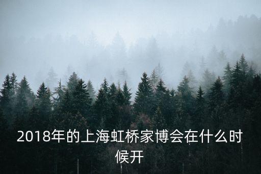 2018年的上海虹橋家博會(huì)在什么時(shí)候開