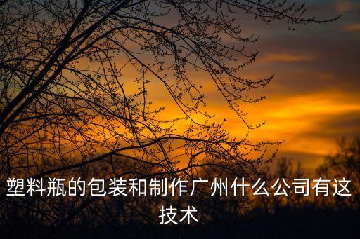 塑料瓶的包裝和制作廣州什么公司有這技術