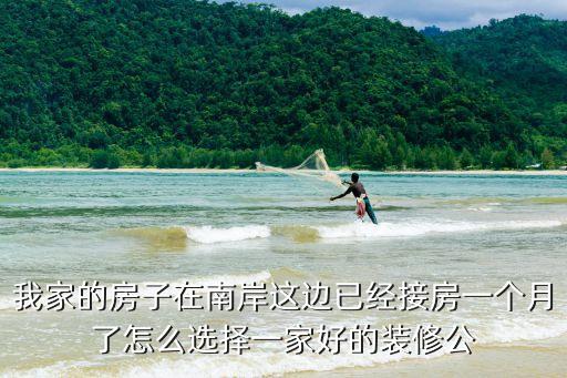 我家的房子在南岸這邊已經(jīng)接房一個(gè)月了怎么選擇一家好的裝修公