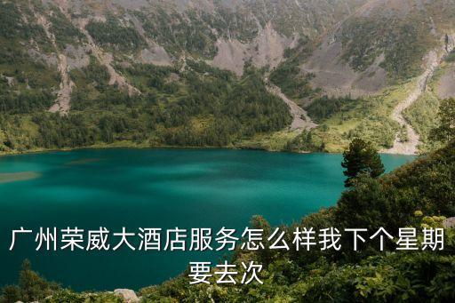 廣州榮威大酒店服務怎么樣我下個星期要去次