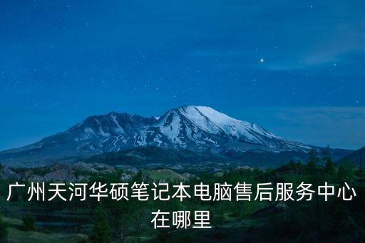 廣州天河華碩筆記本電腦售后服務中心在哪里