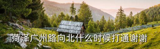 菏澤市廣州路今后的發(fā)展，菏澤廣州路還往北開嗎