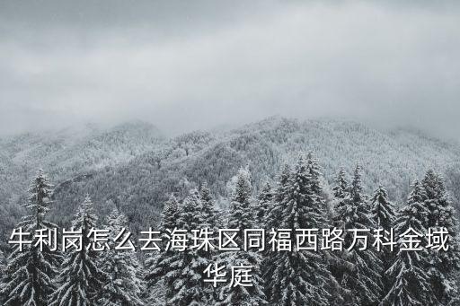 牛利崗怎么去海珠區同福西路萬科金域華庭