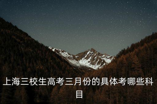 上海三校生高考三月份的具體考哪些科目