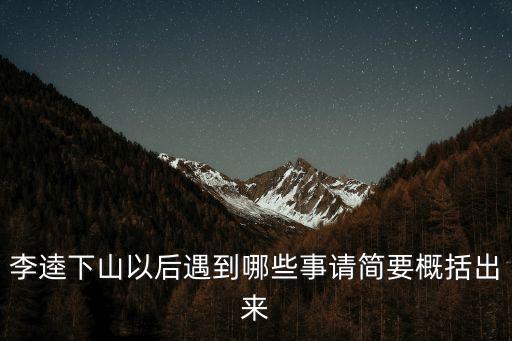 李逵下山以后遇到哪些事請簡要概括出來