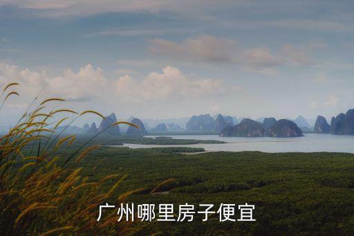 廣州亞運城哪里房價最最低，廣州哪里房子便宜點