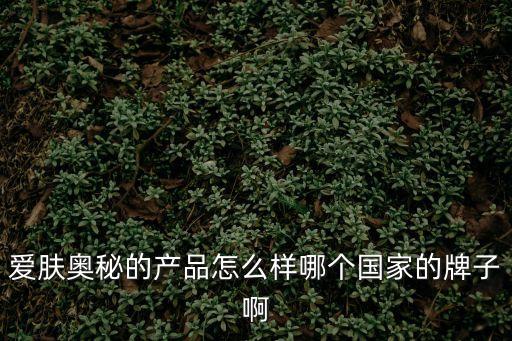愛膚奧秘的產品怎么樣哪個國家的牌子啊