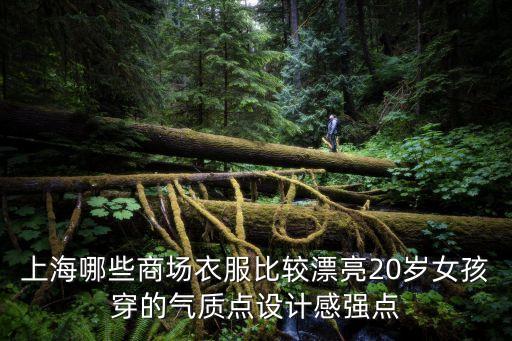 上海哪些商場衣服比較漂亮20歲女孩穿的氣質點設計感強點