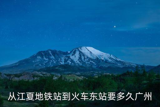 江夏地鐵到廣州火車站要多久，從江夏地鐵站到火車東站要多久廣州