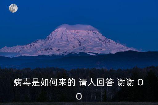 病毒是如何來的 請人回答 謝謝 OO