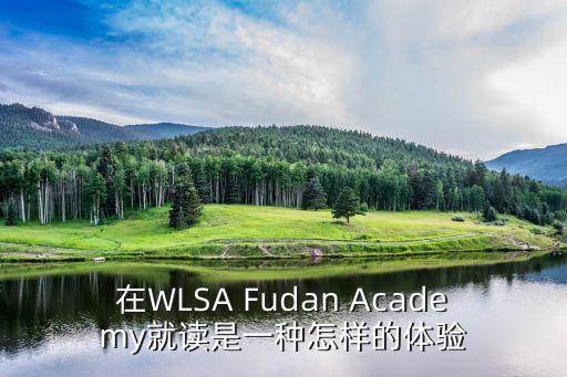 上海市信和中學(xué)國(guó)際部，在WLSA Fudan Academy就讀是一種怎樣的體驗(yàn)