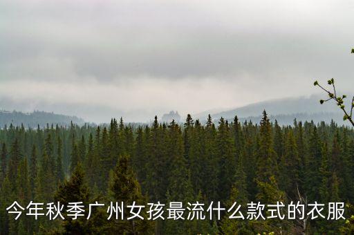 今年秋季廣州女孩最流什么款式的衣服