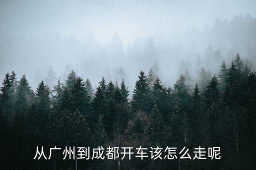 從廣州到成都開車該怎么走呢