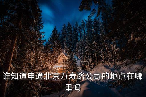 誰知道申通北京萬壽路公司的地點在哪里嗎