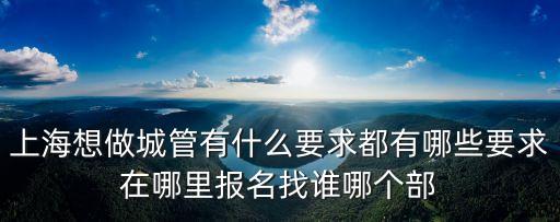 上海市考城管，我想考上海的城管城管和公務員考試的要求不一樣的內容考什么