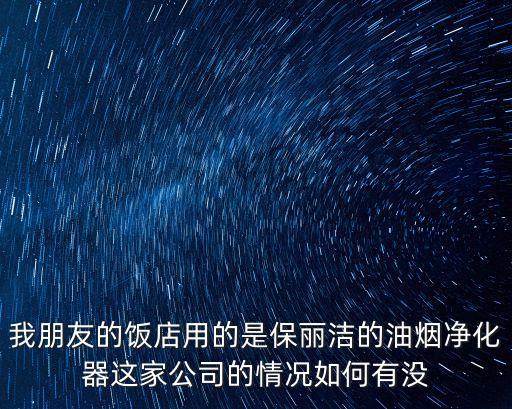 我朋友的飯店用的是保麗潔的油煙凈化器這家公司的情況如何有沒
