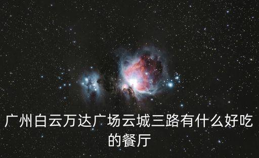 廣州白云萬(wàn)達(dá)廣場(chǎng)云城三路有什么好吃的餐廳