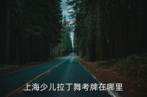 上海少兒拉丁舞考牌在哪里