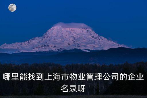 哪里能找到上海市物業(yè)管理公司的企業(yè)名錄呀