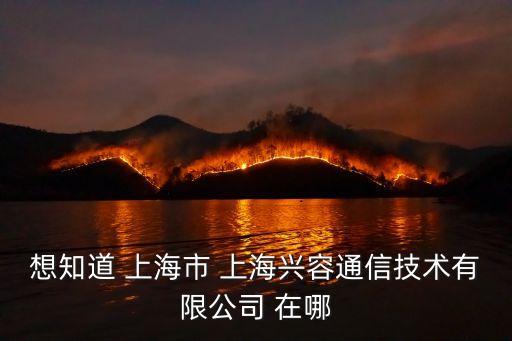 上海市武寧路工商局，想知道 上海市 上海興容通信技術(shù)有限公司 在哪
