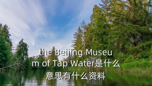 the Beijing Museum of Tap Water是什么意思有什么資料