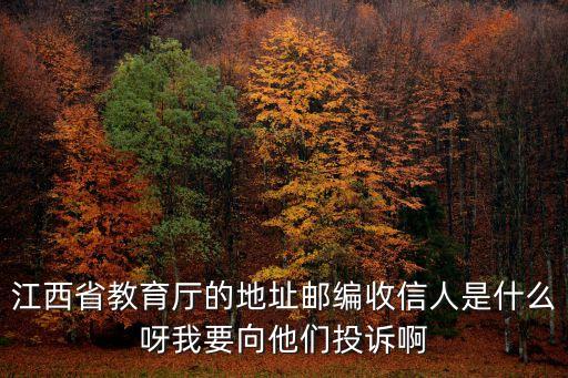 江西省教育廳的地址郵編收信人是什么呀我要向他們投訴啊