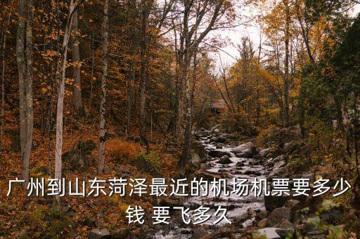 廣州去菏澤的飛機(jī)幾點(diǎn)起飛，從廣州到菏澤是幾點(diǎn)