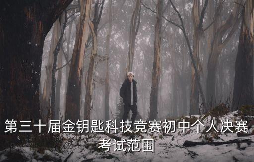 第三十屆金鑰匙科技競賽初中個人決賽考試范圍