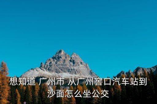 廣州窖口客運(yùn)站到沙面大街，滘口客運(yùn)站去廣州市荔灣區(qū)沙面北街67號(hào)路線