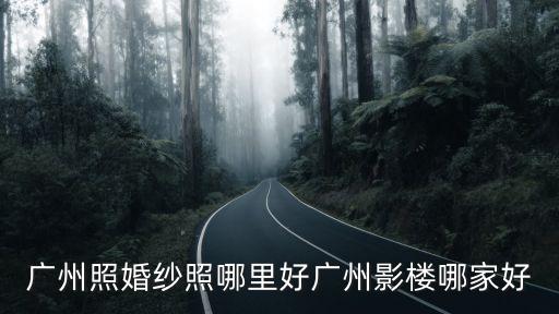 廣州照婚紗照哪里好廣州影樓哪家好