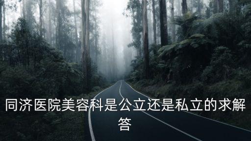 同濟(jì)醫(yī)院美容科是公立還是私立的求解答