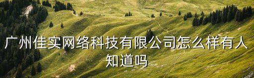 廣州佳實網絡科技有限公司怎么樣有人知道嗎