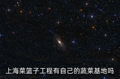 上海菜籃子工程有自己的蔬菜基地嗎