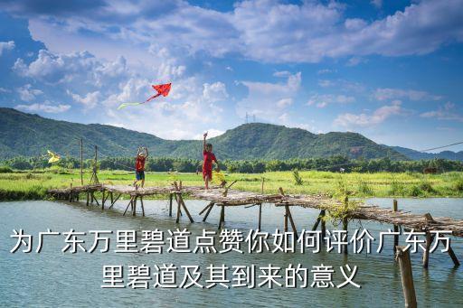 為廣東萬里碧道點贊你如何評價廣東萬里碧道及其到來的意義