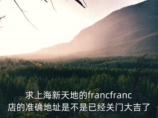 求上海新天地的francfranc店的準確地址是不是已經關門大吉了