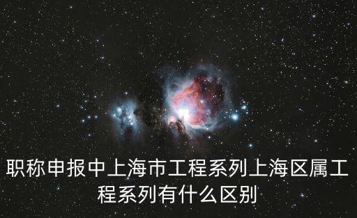 職稱申報中上海市工程系列上海區屬工程系列有什么區別