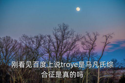 剛看見百度上說troye是馬凡氏綜合征是真的嗎