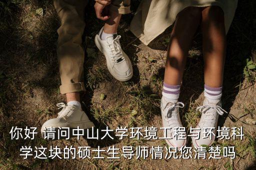 廣州中山大學鐘東，你好 請問中山大學環境工程與環境科學這塊的碩士生導師情況您清楚嗎