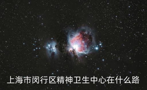 上海市閔行區精神衛生中心在什么路